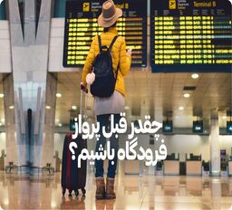 چند ساعت قبل پرواز فرودگاه باشیم؟
